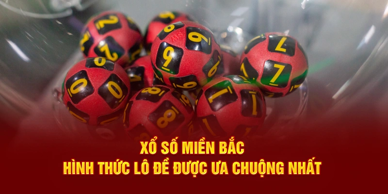 Xổ Số Miền Bắc – Hình Thức Lô Đề Được Ưa Chuộng Nhất